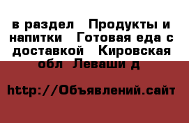  в раздел : Продукты и напитки » Готовая еда с доставкой . Кировская обл.,Леваши д.